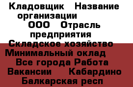 Кладовщик › Название организации ­ O’stin, ООО › Отрасль предприятия ­ Складское хозяйство › Минимальный оклад ­ 1 - Все города Работа » Вакансии   . Кабардино-Балкарская респ.